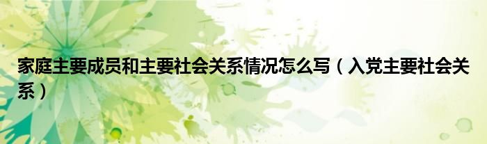 多米体育家庭主要成员和主要社会关系情况怎么写（入党社会关系）